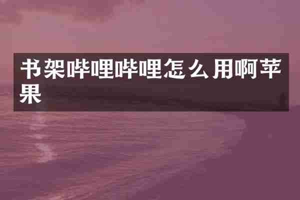 书架哔哩哔哩怎么用啊苹果