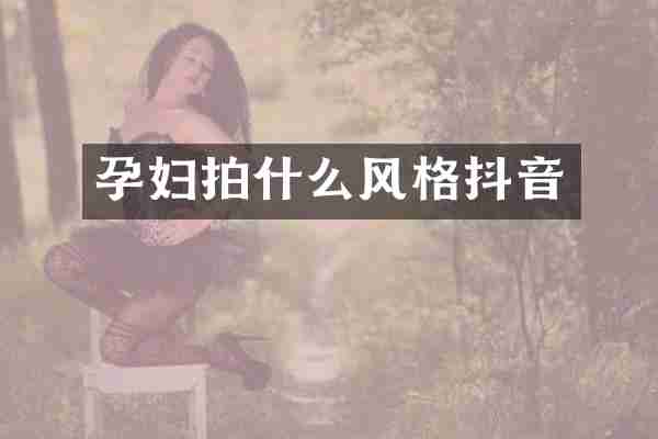 孕妇拍什么风格抖音