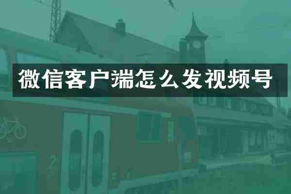 微信客户端怎么发视频号