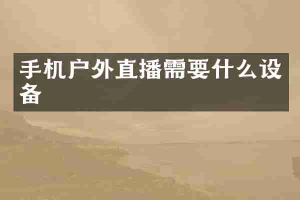 手机户外直播需要什么设备
