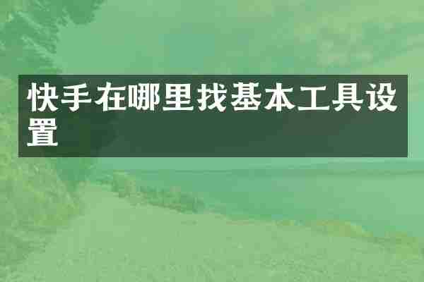 快手在哪里找基本工具设置