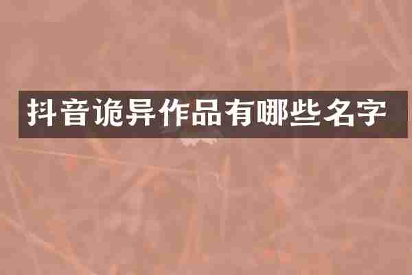 抖音诡异作品有哪些名字