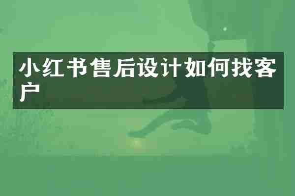 小红书售后设计如何找客户