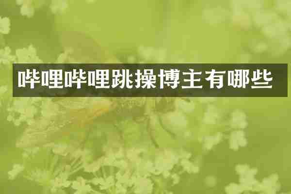 哔哩哔哩跳操博主有哪些