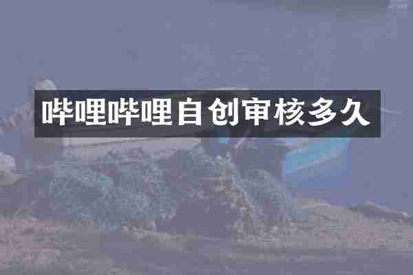 哔哩哔哩自创审核多久