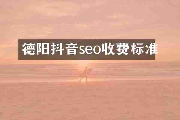 德阳抖音seo收费标准