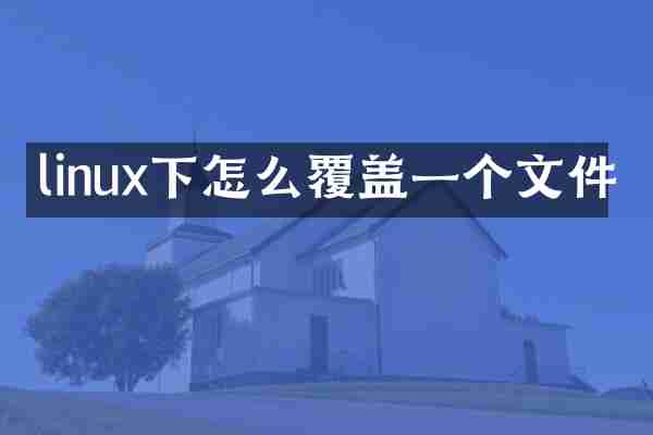 linux下怎么覆盖一个文件