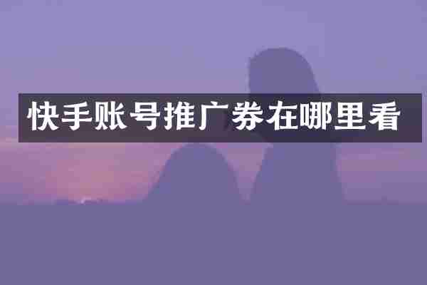 快手账号推广券在哪里看