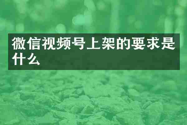 微信视频号上架的要求是什么