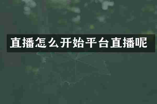 直播怎么开始平台直播呢