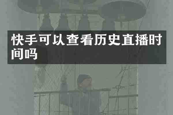 快手可以查看历史直播时间吗