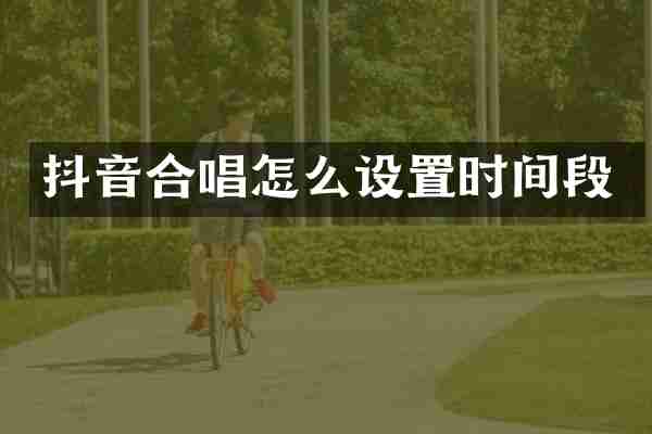 抖音合唱怎么设置时间段