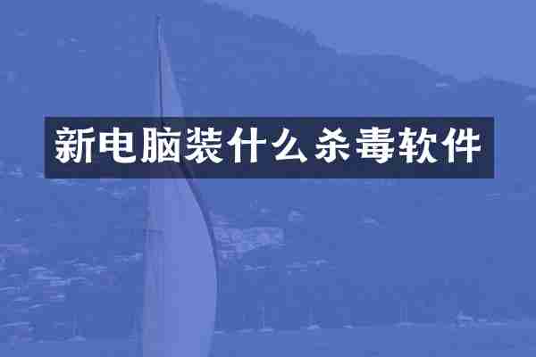 新电脑装什么杀毒软件