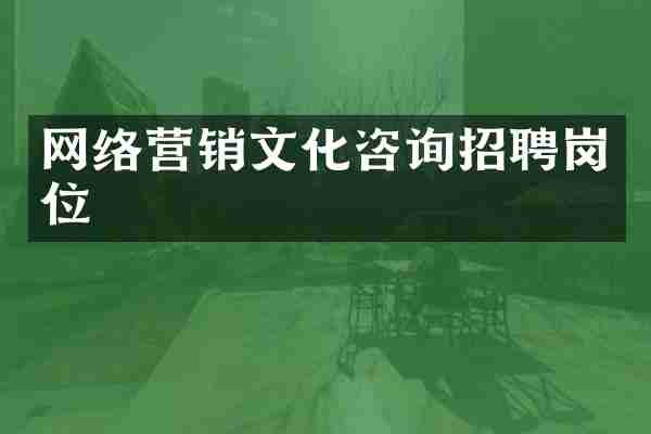 网络营销文化咨询招聘岗位