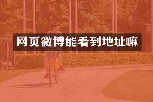 网页微博能看到地址嘛