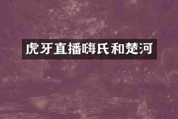 虎牙直播嗨氏和楚河