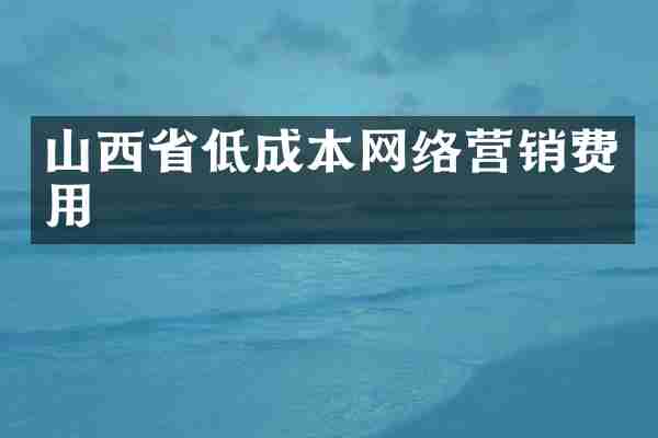 山西省低成本网络营销费用
