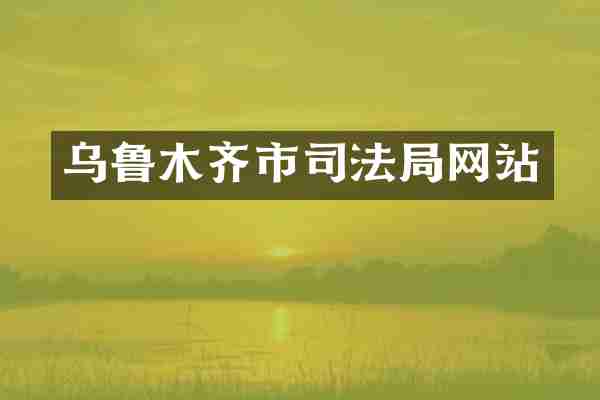 乌鲁木齐市司法局网站
