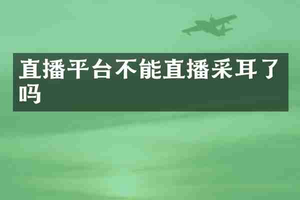 直播平台不能直播采耳了吗