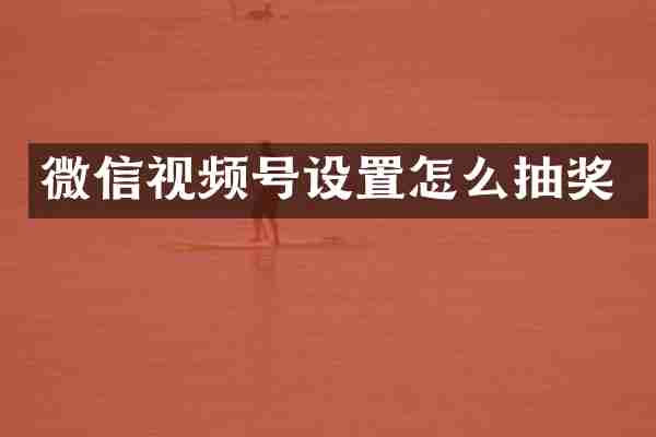 微信视频号设置怎么抽奖