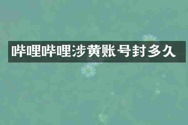 哔哩哔哩涉黄账号封多久