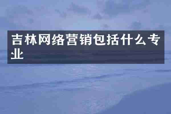 吉林网络营销包括什么专业