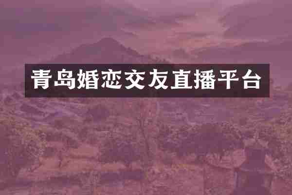 青岛婚恋交友直播平台