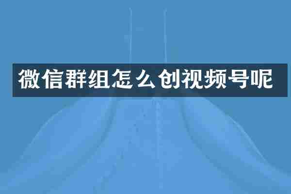 微信群组怎么创视频号呢