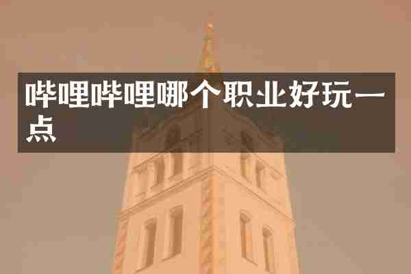 哔哩哔哩哪个职业好玩一点