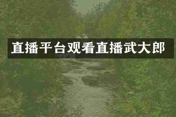 直播平台观看直播武大郎