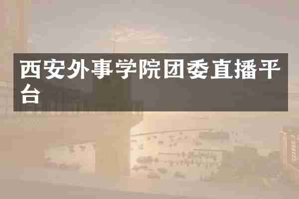 西安外事学院团委直播平台