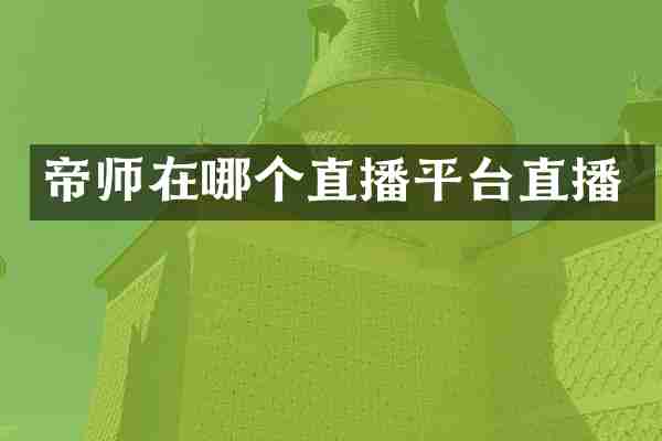 帝师在哪个直播平台直播