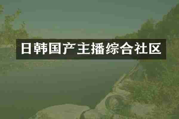日韩国产主播综合社区