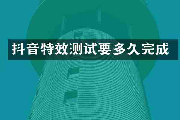 抖音特效测试要多久完成