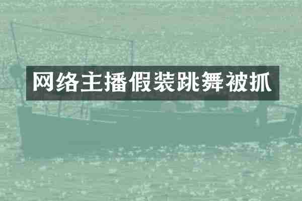 网络主播假装跳舞被抓