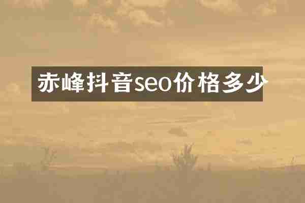 赤峰抖音seo价格多少