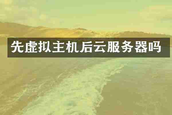先虚拟主机后云服务器吗