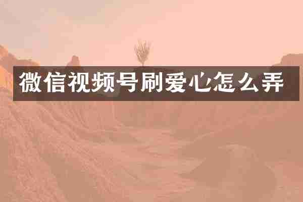 微信视频号刷爱心怎么弄