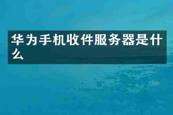 华为手机收件服务器是什么