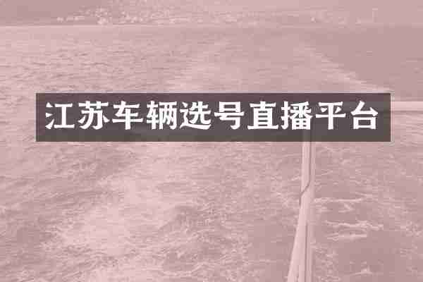 江苏车辆选号直播平台