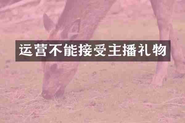 运营不能接受主播礼物