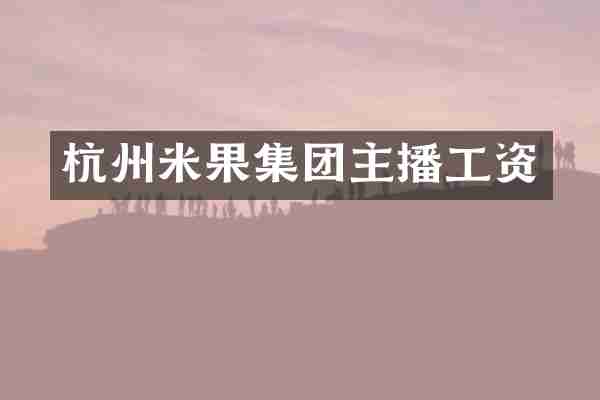杭州米果集团主播工资
