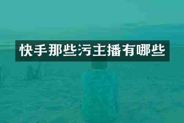 快手那些污主播有哪些