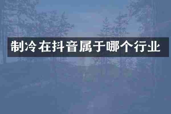 制冷在抖音属于哪个行业