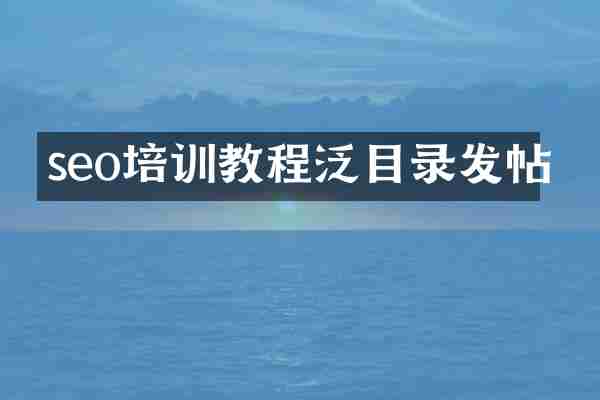 seo培训教程泛目录发帖