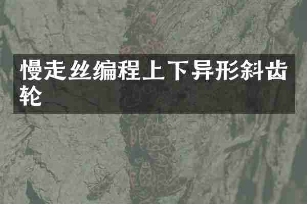 慢走丝编程上下异形斜齿轮