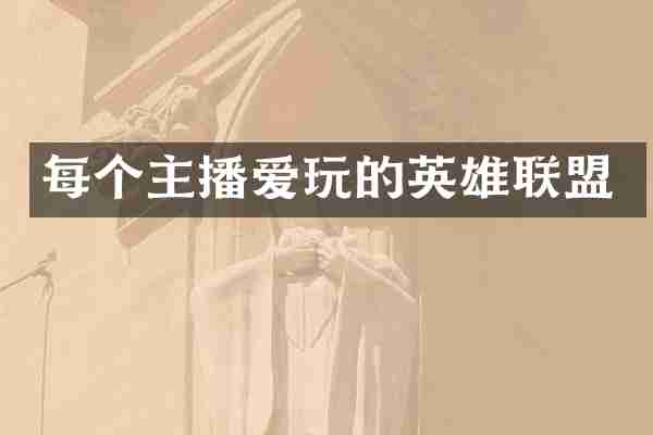 每个主播爱玩的英雄联盟
