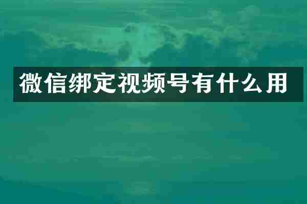 微信绑定视频号有什么用