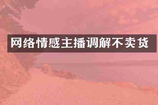 网络情感主播调解不卖货