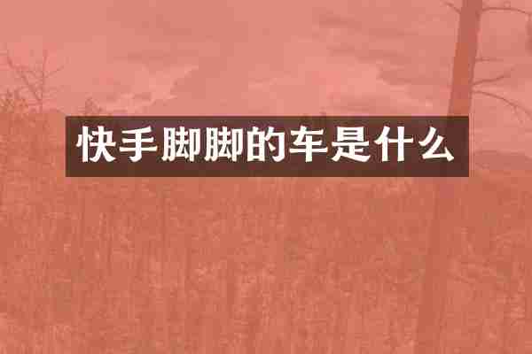 快手脚脚的车是什么